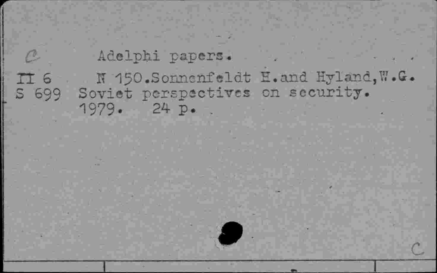 ﻿Adelphi papers.
IT z150*Soimcnfeldt H.and Hyland,?.'.G.
Soviet perspectives on security. 1979«	24 p. .